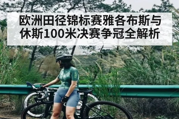欧洲田径锦标赛雅各布斯与休斯100米决赛争冠全解析